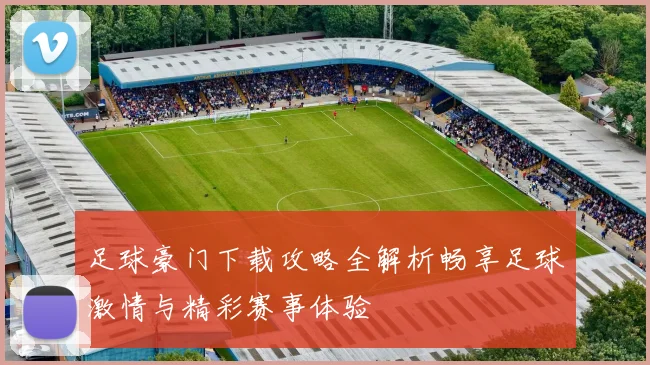 足球豪门下载攻略全解析畅享足球激情与精彩赛事体验