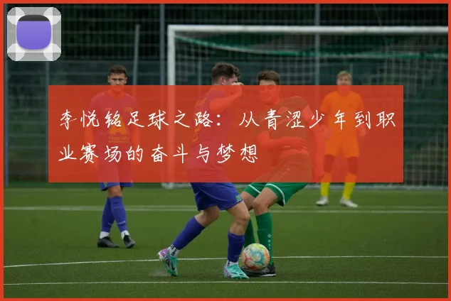 李悦铭足球之路：从青涩少年到职业赛场的奋斗与梦想