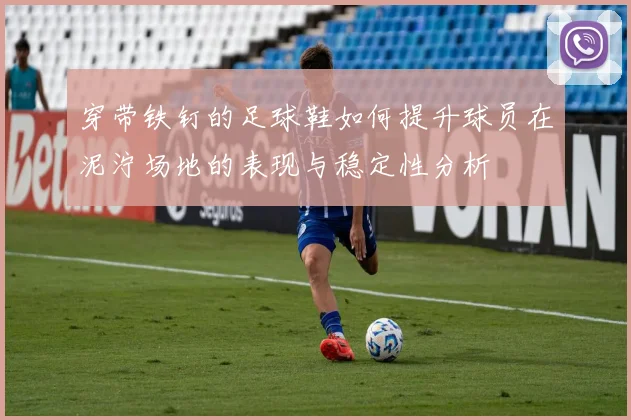 穿带铁钉的足球鞋如何提升球员在泥泞场地的表现与稳定性分析