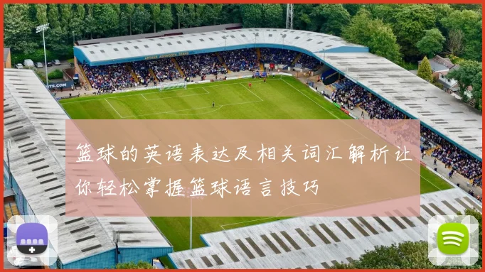 篮球的英语表达及相关词汇解析让你轻松掌握篮球语言技巧