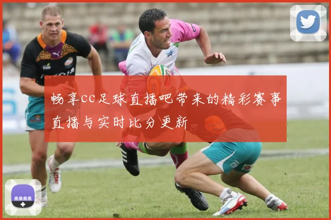 畅享cc足球直播吧带来的精彩赛事直播与实时比分更新