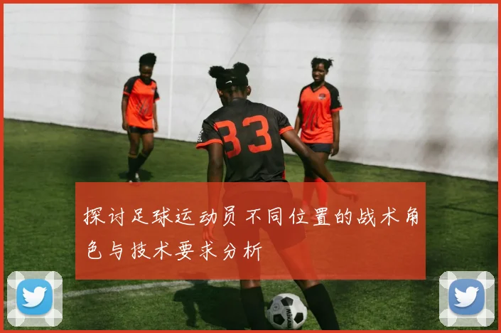 探讨足球运动员不同位置的战术角色与技术要求分析