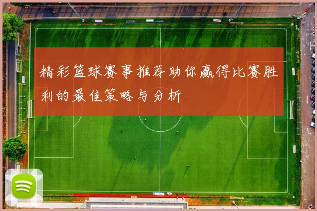 精彩篮球赛事推荐助你赢得比赛胜利的最佳策略与分析