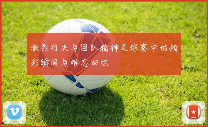 激烈对决与团队精神足球赛中的精彩瞬间与难忘回忆
