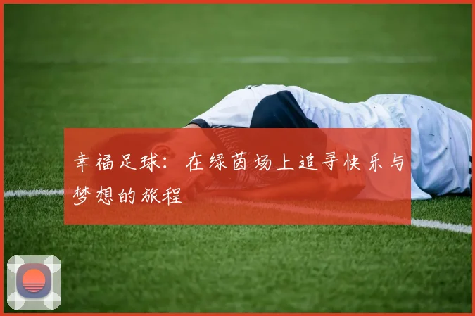 幸福足球：在绿茵场上追寻快乐与梦想的旅程