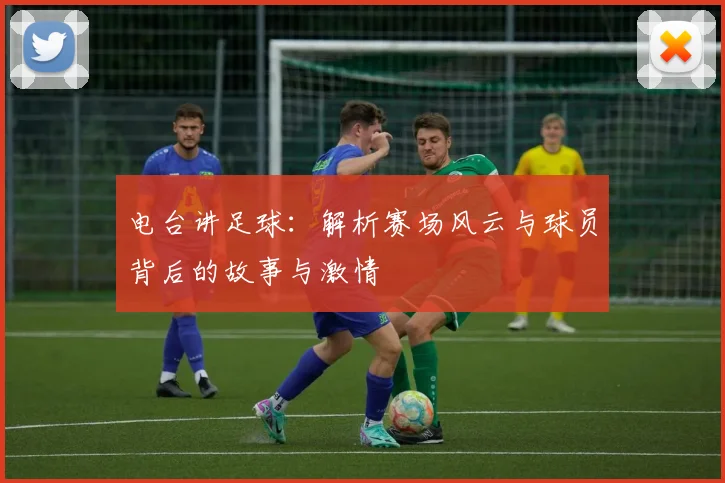 电台讲足球：解析赛场风云与球员背后的故事与激情